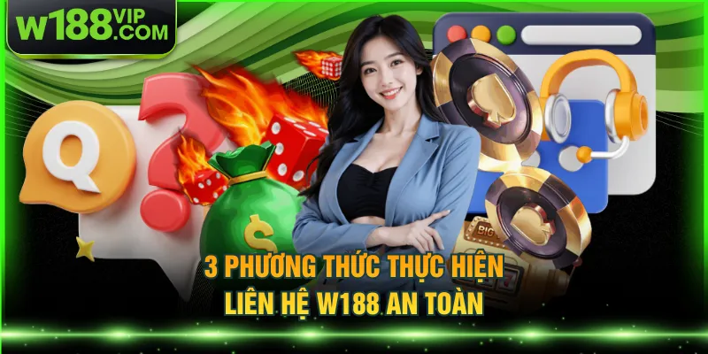 3 phương thức thực hiện liên hệ W188 an toàn