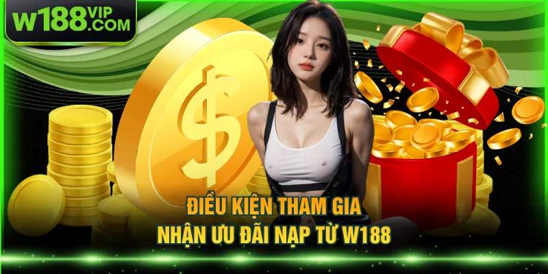 Điều kiện tham gia nhận ưu đãi nạp từ W188