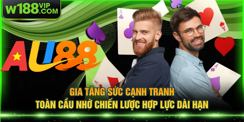 Gia tăng sức cạnh tranh toàn cầu nhờ chiến lược hợp lực dài hạn