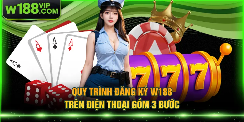 Quy trình đăng ký W188 trên điện thoại gồm 3 bước