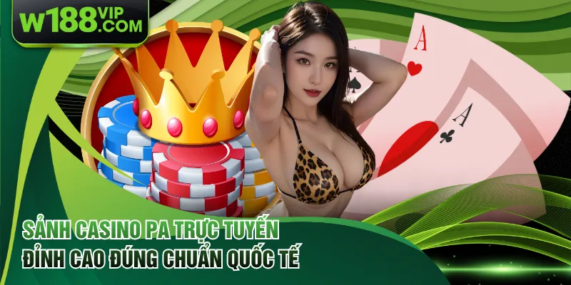 Sảnh Casino PA Trực Tuyến Đỉnh Cao Đúng Chuẩn Quốc Tế