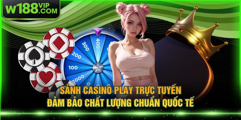 Sảnh casino Play trực tuyến đảm bảo chất lượng chuẩn quốc tế