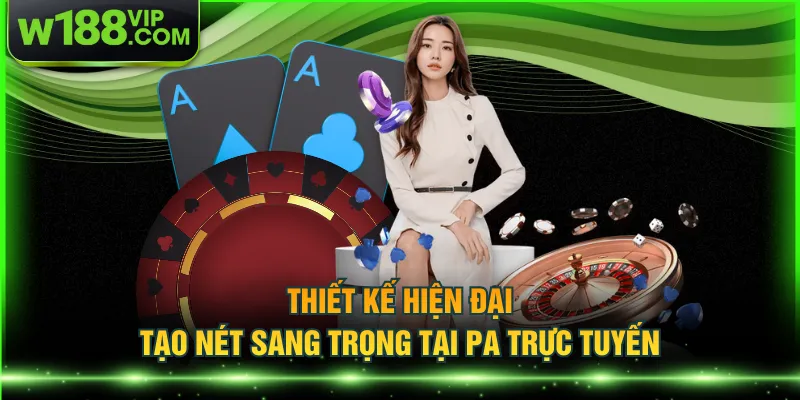 Thiết kế hiện đại tạo nét sang trọng tại PA trực tuyến